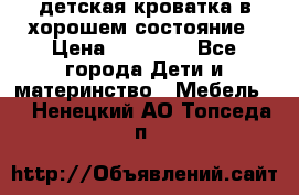 детская кроватка в хорошем состояние › Цена ­ 10 000 - Все города Дети и материнство » Мебель   . Ненецкий АО,Топседа п.